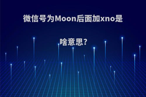 微信号为Moon后面加xno是啥意思?
