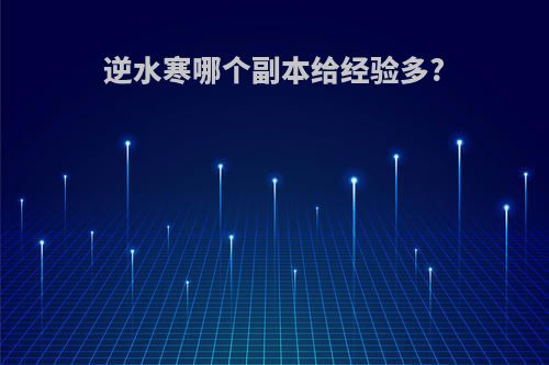 逆水寒哪个副本给经验多?