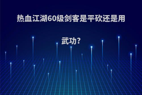 热血江湖60级剑客是平砍还是用武功?