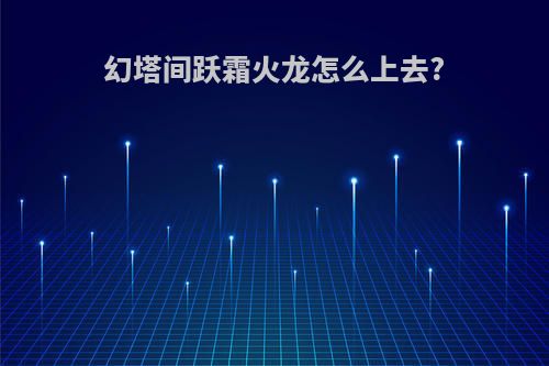 幻塔间跃霜火龙怎么上去?