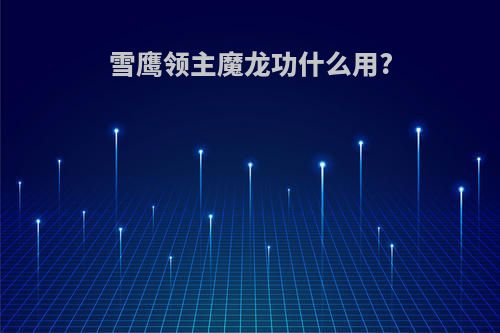 雪鹰领主魔龙功什么用?