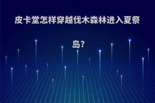 皮卡堂怎样穿越伐木森林进入夏祭岛?