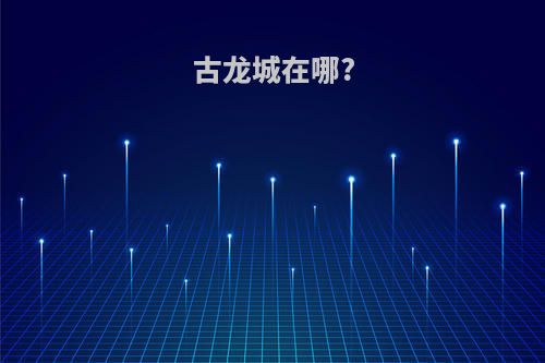 古龙城在哪?