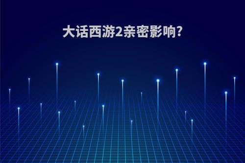 大话西游2亲密影响?
