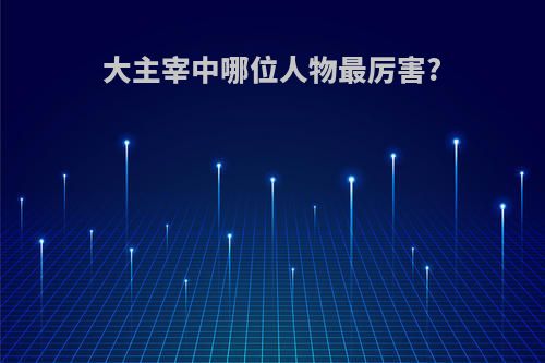 大主宰中哪位人物最厉害?