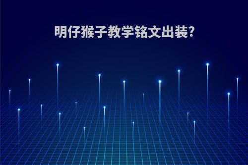 明仔猴子教学铭文出装?