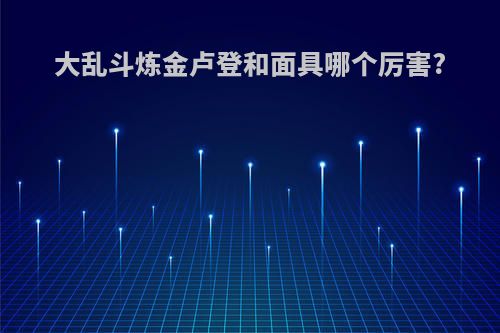 大乱斗炼金卢登和面具哪个厉害?