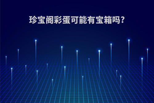 珍宝阁彩蛋可能有宝箱吗?