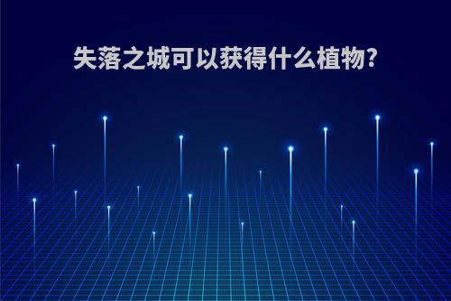失落之城可以获得什么植物?