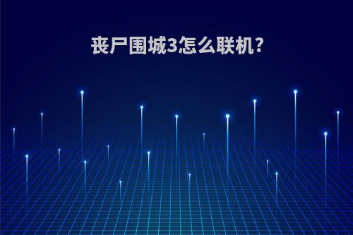 丧尸围城3怎么联机?