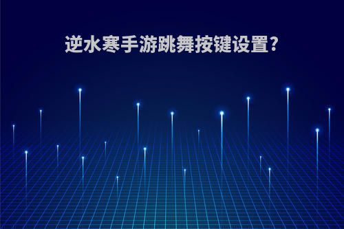 逆水寒手游跳舞按键设置?