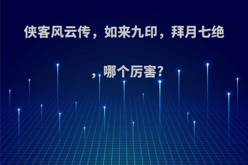 侠客风云传，如来九印，拜月七绝，哪个厉害?