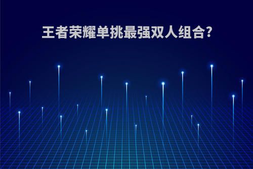 王者荣耀单挑最强双人组合?