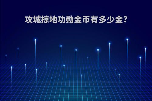 攻城掠地功勋金币有多少金?