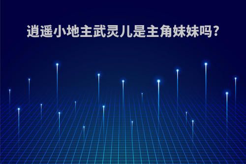 逍遥小地主武灵儿是主角妹妹吗?