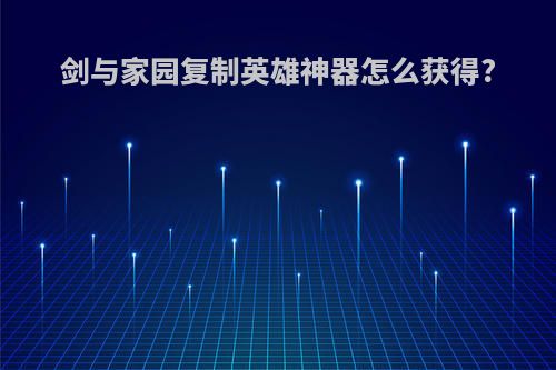 剑与家园复制英雄神器怎么获得?