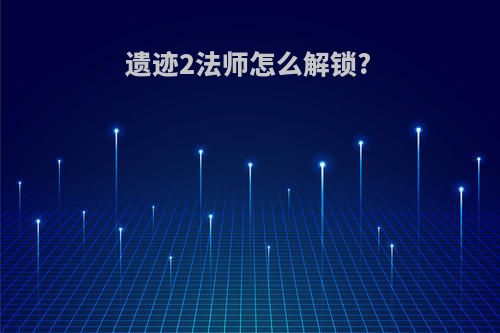 遗迹2法师怎么解锁?