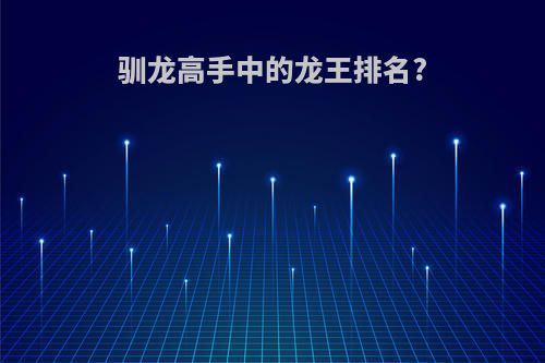驯龙高手中的龙王排名?
