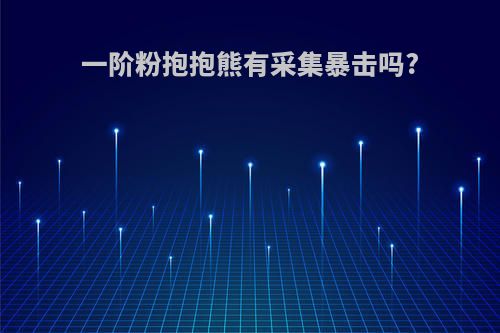 一阶粉抱抱熊有采集暴击吗?
