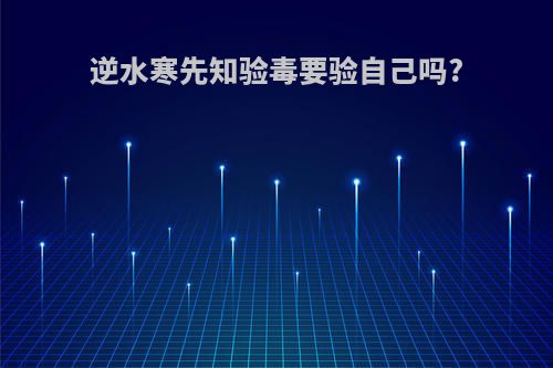 逆水寒先知验毒要验自己吗?