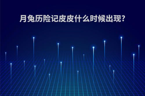 月兔历险记皮皮什么时候出现?