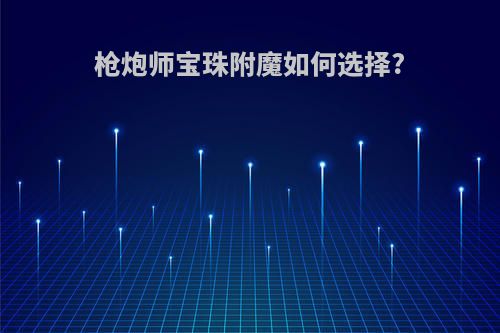 枪炮师宝珠附魔如何选择?