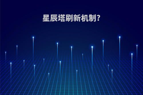 星辰塔刷新机制?