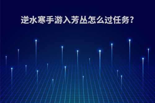 逆水寒手游入芳丛怎么过任务?