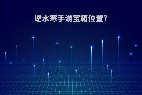 逆水寒手游宝箱位置?