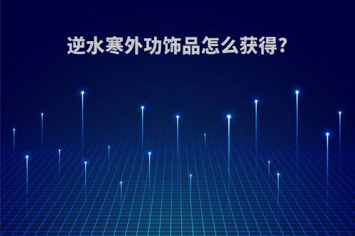 逆水寒外功饰品怎么获得?