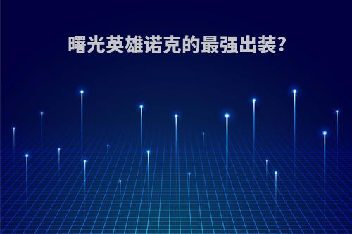 曙光英雄诺克的最强出装?