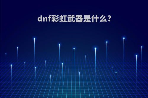 dnf彩虹武器是什么?