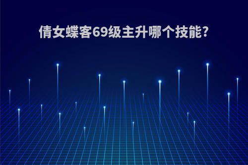倩女蝶客69级主升哪个技能?