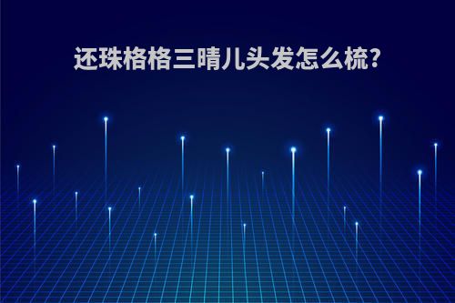 还珠格格三晴儿头发怎么梳?