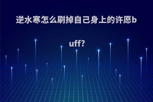 逆水寒怎么刷掉自己身上的许愿buff?