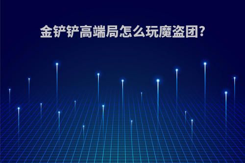 金铲铲高端局怎么玩魔盗团?