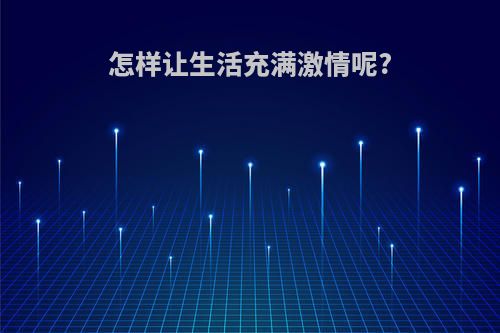 怎样让生活充满激情呢?