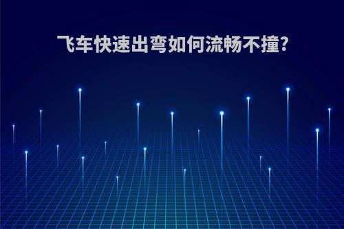 飞车快速出弯如何流畅不撞?