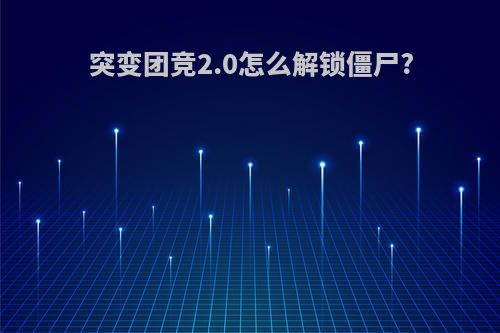 突变团竞2.0怎么解锁僵尸?
