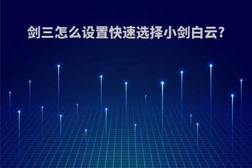 剑三怎么设置快速选择小剑白云?