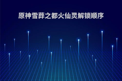 原神雪葬之都火仙灵解锁顺序