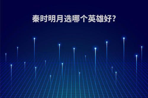 秦时明月选哪个英雄好?