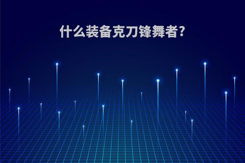 什么装备克刀锋舞者?