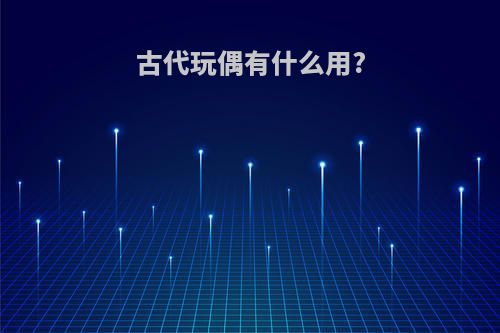 古代玩偶有什么用?