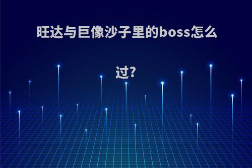 旺达与巨像沙子里的boss怎么过?
