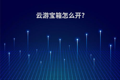 云游宝箱怎么开?