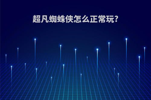 超凡蜘蛛侠怎么正常玩?