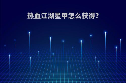 热血江湖星甲怎么获得?
