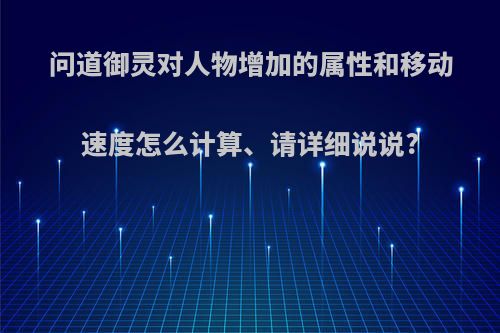 问道御灵对人物增加的属性和移动速度怎么计算、请详细说说?