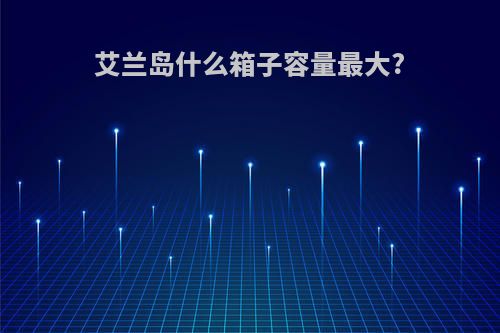 艾兰岛什么箱子容量最大?